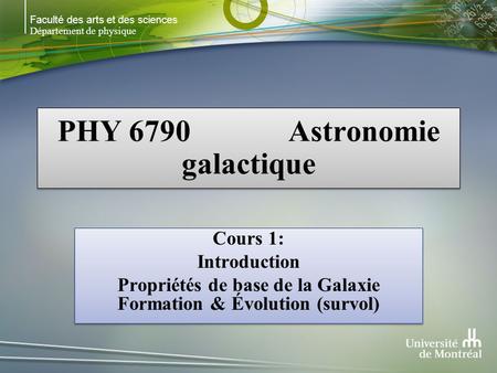 Faculté des arts et des sciences Département de physique PHY 6790 Astronomie galactique Cours 1: Introduction Propriétés de base de la Galaxie Formation.