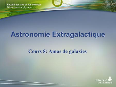 Faculté des arts et des sciences Département de physique Astronomie Extragalactique Cours 8: Amas de galaxies.