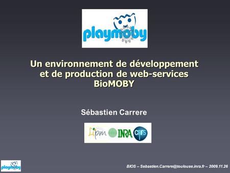 BIOS – – 2009.11.26 Un environnement de développement et de production de web-services BioMOBY Sébastien Carrere.