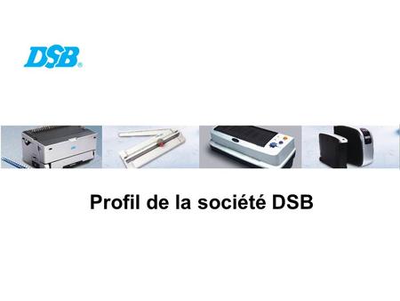 Profil de la société DSB. Développement développer des produits uniques et innovants Notre Philosophie Service fournir un maximum de service afin de satisfaire.