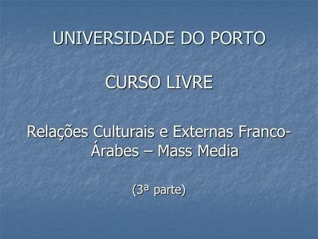 UNIVERSIDADE DO PORTO CURSO LIVRE Relações Culturais e Externas Franco- Árabes – Mass Media (3ª parte)