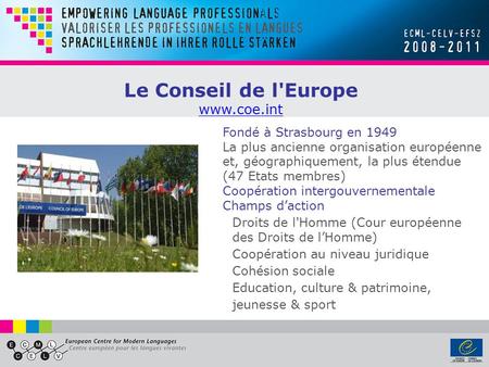 Fondé à Strasbourg en 1949 La plus ancienne organisation européenne et, géographiquement, la plus étendue (47 Etats membres) Coopération intergouvernementale.