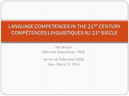 Sjur Bergan Education Department /DGII - Service de l'éducation/DGII Graz, March 21, 2014 LANGUAGE COMPETENCES IN THE 21 ST CENTURY COMPÉTENCES LINGUISTIQUES.