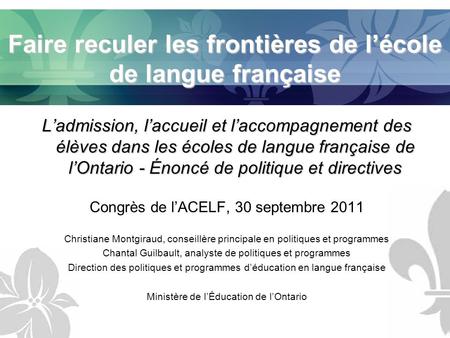 Faire reculer les frontières de lécole de langue française Ladmission, laccueil et laccompagnement des élèves dans les écoles de langue française de lOntario.