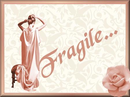 Fragile….