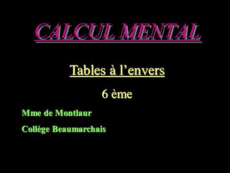 CALCUL MENTAL Tables à lenvers 6 ème Mme de Montlaur Collège Beaumarchais.