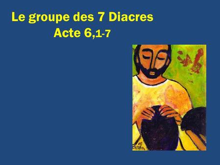 Le groupe des 7 Diacres Acte 6,1-7.
