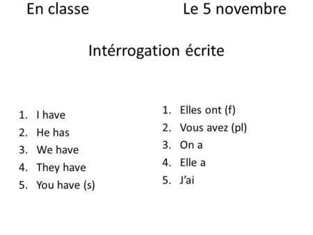 En classeLe 5 novembre Intérrogation écrite 1.I have 2.He has 3.We have 4.They have 5.You have (s) 1.Elles ont (f) 2.Vous avez (pl) 3.On a 4.Elle a 5.Jai.