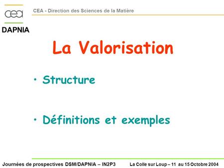 Journées de prospectives DSM/DAPNIA – IN2P3 La Colle sur Loup – 11 au 15 Octobre 2004 DAPNIA CEA - Direction des Sciences de la Matière La Valorisation.