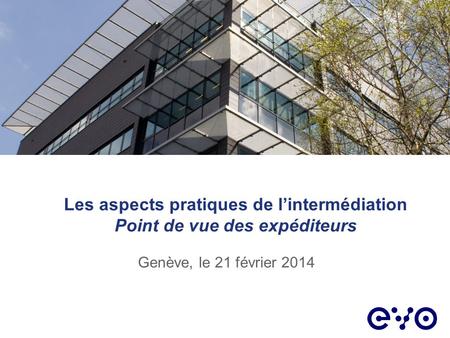 Les aspects pratiques de lintermédiation Point de vue des expéditeurs Genève, le 21 février 2014.