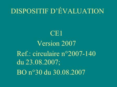 DISPOSITIF DÉVALUATION CE1 Version 2007 Ref.: circulaire n°2007-140 du 23.08.2007; BO n°30 du 30.08.2007.