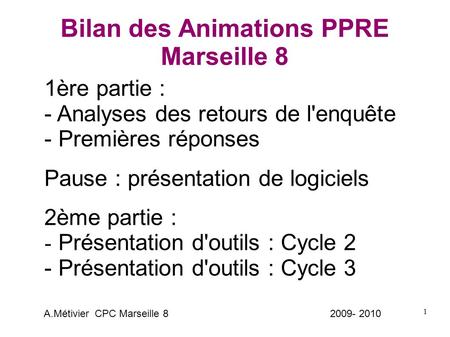 1 Bilan des Animations PPRE Marseille 8 1ère partie : - Analyses des retours de l'enquête - Premières réponses Pause : présentation de logiciels 2ème partie.