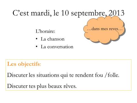 Cest mardi, le 10 septembre, 2013 Lhoraire: La chanson La conversation Les objectifs: Discuter les situations qui te rendent fou /folle. Discuter tes plus.