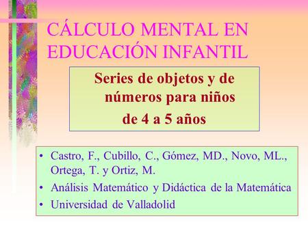 CÁLCULO MENTAL EN EDUCACIÓN INFANTIL Series de objetos y de números para niños de 4 a 5 años Castro, F., Cubillo, C., Gómez, MD., Novo, ML., Ortega, T.