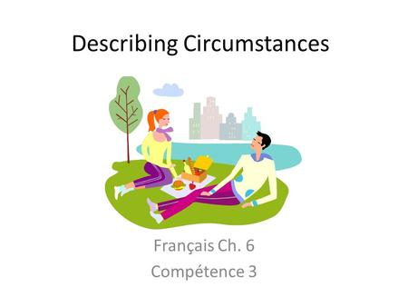 Describing Circumstances Français Ch. 6 Compétence 3.
