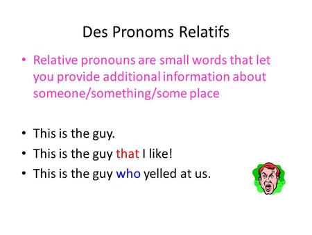 Des Pronoms Relatifs Relative pronouns are small words that let you provide additional information about someone/something/some place This is the guy.