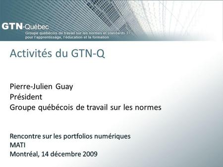 Activités du GTN-Q Pierre-Julien Guay Président Groupe québécois de travail sur les normes.