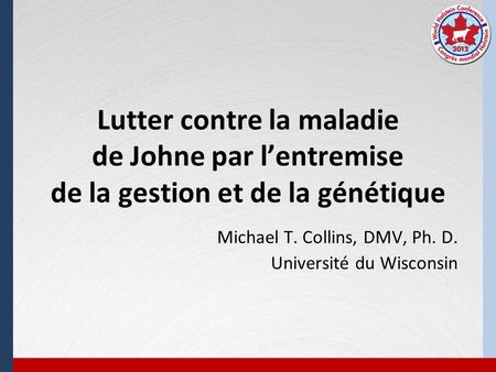 Lutter contre la maladie de Johne par lentremise de la gestion et de la génétique Michael T. Collins, DMV, Ph. D. Université du Wisconsin.