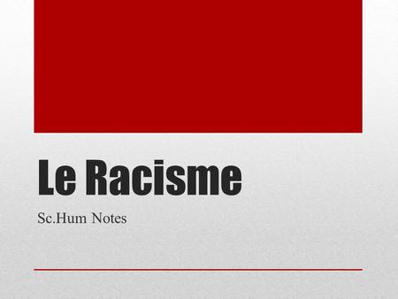 Le Racisme Sc.Hum Notes. Le Racisme Le racisme est le fait de croire de la supériorité dun groupe humain. Defin comme un race, ce groupe serait supéieur.