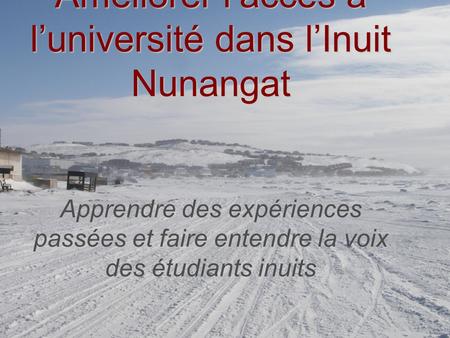 Améliorer laccès à luniversité dans lInuit Nunangat Améliorer laccès à luniversité dans lInuit Nunangat Apprendre des expériences passées et faire entendre.