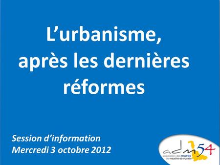 Lurbanisme, après les dernières réformes Session dinformation Mercredi 3 octobre 2012.