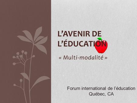 « Multi-modalité » LAVENIR DE LÉDUCATION Forum international de léducation Québec, CA.