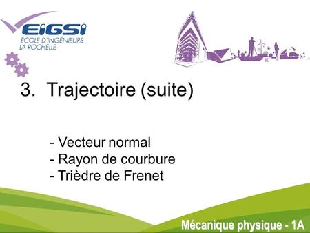 3. Trajectoire (suite) - Vecteur normal - Rayon de courbure - Trièdre de Frenet.