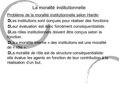 La moralité institutionnelle Problème de la moralité institutionnelle selon Hardin Ü Les institutions sont conçues pour réaliser des fonctions Ü Leur évaluation.