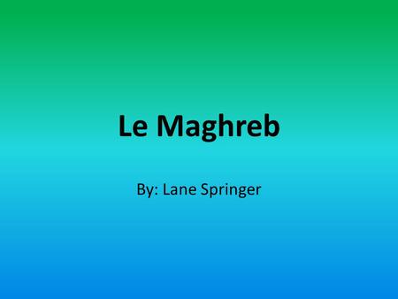Le Maghreb By: Lane Springer.