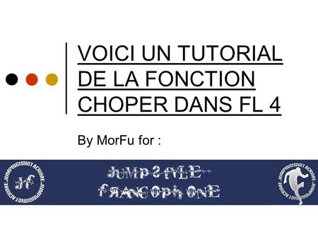 VOICI UN TUTORIAL DE LA FONCTION CHOPER DANS FL 4 By MorFu for :