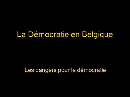 La Démocratie en Belgique Les dangers pour la démocratie.