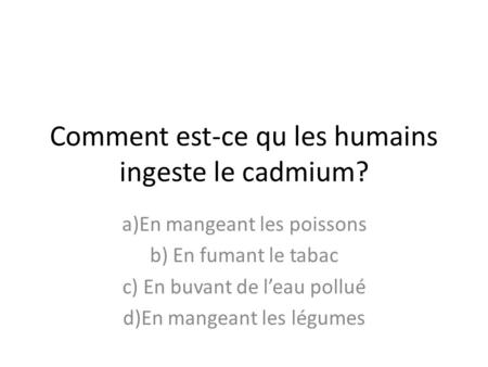Comment est-ce qu les humains ingeste le cadmium?