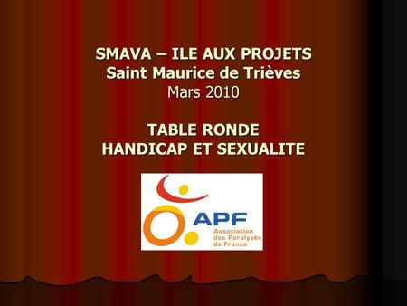 SMAVA – ILE AUX PROJETS Saint Maurice de Trièves Mars 2010 TABLE RONDE HANDICAP ET SEXUALITE.