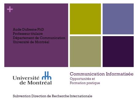 + Communication Informatisée Opportunités et Formation pratique Subvention Direction de Recherche Internationale Aude Dufresne PhD Professeur titulaire.