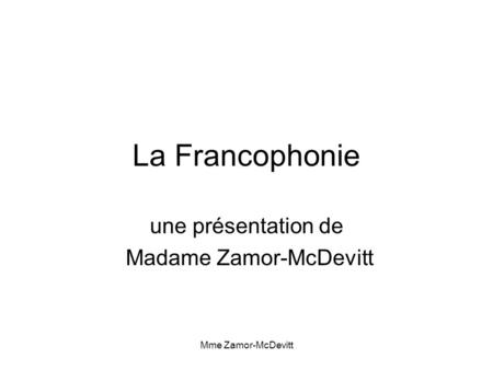 Mme Zamor-McDevitt La Francophonie une présentation de Madame Zamor-McDevitt.