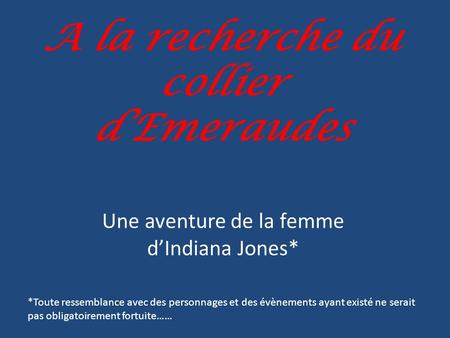 A la recherche du collier dEmeraudes Une aventure de la femme dIndiana Jones* *Toute ressemblance avec des personnages et des évènements ayant existé.