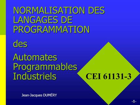NORMALISATION DES LANGAGES DE PROGRAMMATION des Automates Programmables Industriels CEI 61131-3 Jean-Jacques DUMÉRY -1-