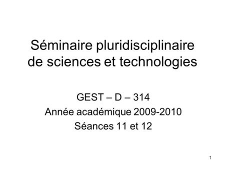 1 Séminaire pluridisciplinaire de sciences et technologies GEST – D – 314 Année académique 2009-2010 Séances 11 et 12.
