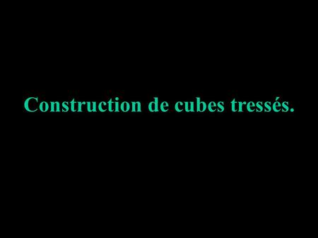 Construction de cubes tressés.