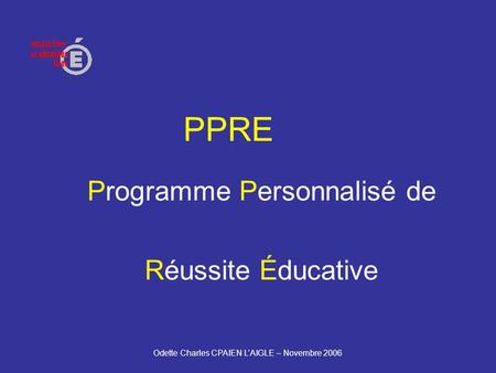 Odette Charles CPAIEN LAIGLE – Novembre 2006 PPRE Programme Personnalisé de Réussite Éducative.