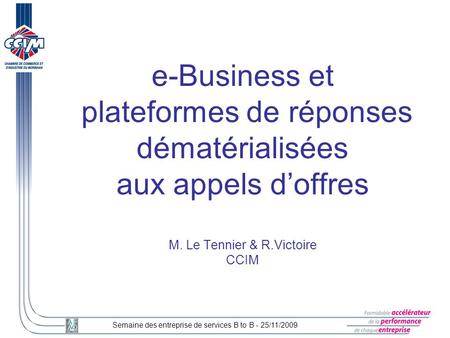 E-Business et plateformes de réponses dématérialisées aux appels d’offres M. Le Tennier & R.Victoire CCIM Semaine des entreprise de services B to B.