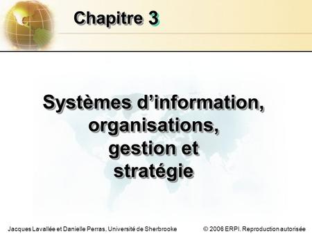 © 2006 ERPI. Reproduction autoriséeJacques Lavallée et Danielle Perras, Université de Sherbrooke ChapitreChapitre Systèmes dinformation, organisations,