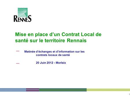 1 Matinée déchanges et dinformation sur les contrats locaux de santé 20 Juin 2012 - Morlaix Mise en place dun Contrat Local de santé sur le territoire.