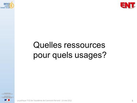 La politique TICE de l'Académie de CLermont-Ferrand - 14 mai 2012 1 Quelles ressources pour quels usages?
