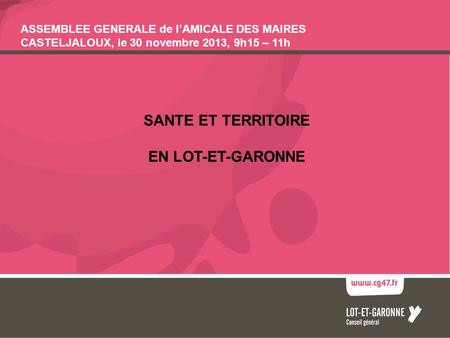 SANTE ET TERRITOIRE EN LOT-ET-GARONNE ASSEMBLEE GENERALE de lAMICALE DES MAIRES CASTELJALOUX, le 30 novembre 2013, 9h15 – 11h.