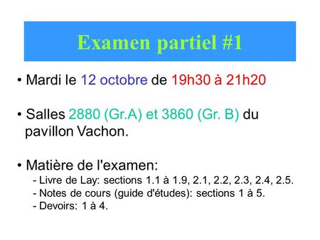 Examen partiel #1 Mardi le 12 octobre de 19h30 à 21h20 Salles 2880 (Gr.A) et 3860 (Gr. B) du pavillon Vachon. Matière de l'examen: - Livre de Lay: sections.