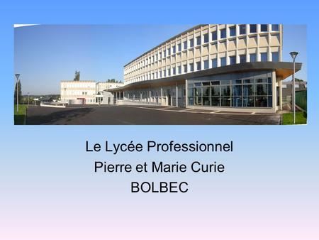 Le Lycée Professionnel Pierre et Marie Curie BOLBEC