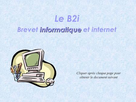 Le B2i Brevet informatique informatique et internet Cliquer après chaque page pour obtenir le document suivant.