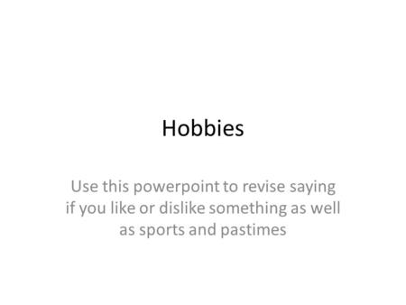 Hobbies Use this powerpoint to revise saying if you like or dislike something as well as sports and pastimes.
