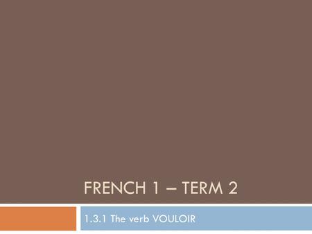 FRENCH 1 – TERM 2 1.3.1 The verb VOULOIR. Objective 1: Say what you & others want to play. Objective 2: Say what you & others want to do. À quoi veux-tu.